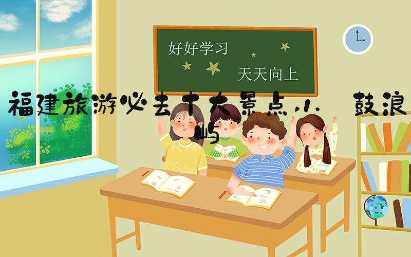 福建旅游必去十大景点 1. 鼓浪屿